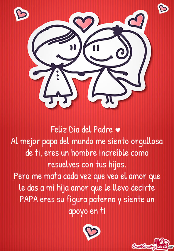 Al mejor papa del mundo me siento orgullosa de ti, eres un hombre increíble como resuelves con tus