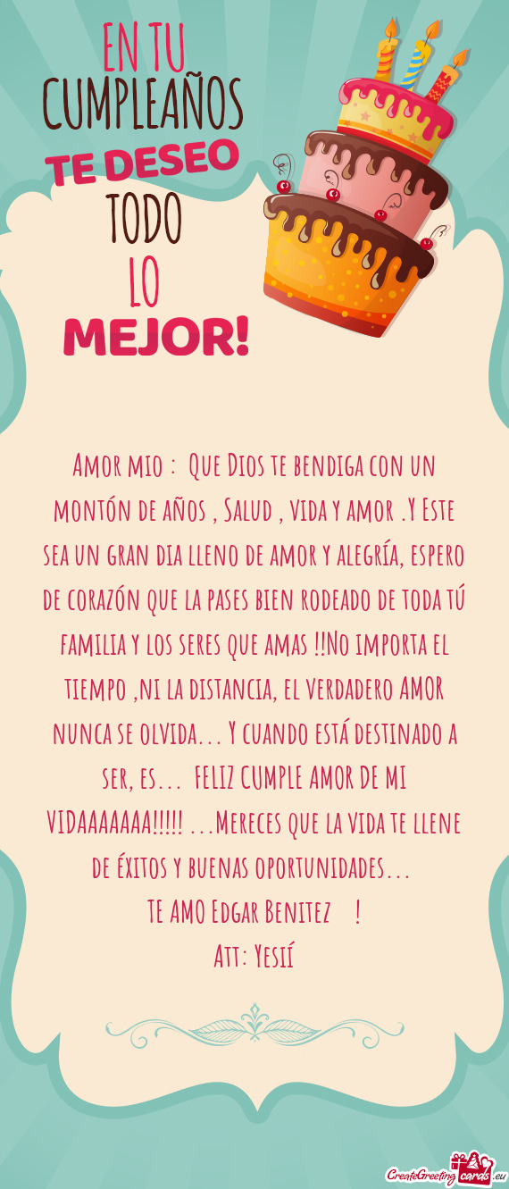 Amor mio : Que Dios te bendiga con un montón de años , Salud , vida y amor .Y Este sea un gran di
