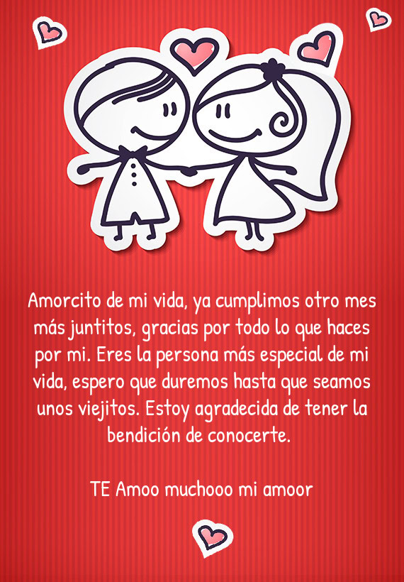 Amorcito de mi vida, ya cumplimos otro mes más juntitos, gracias por todo lo que haces por mi. Eres
