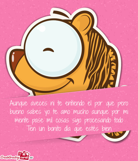 Aunque aveces ni te entiendo el por que pero bueno sabes yo te amo mucho aunque por mi mente pase mi