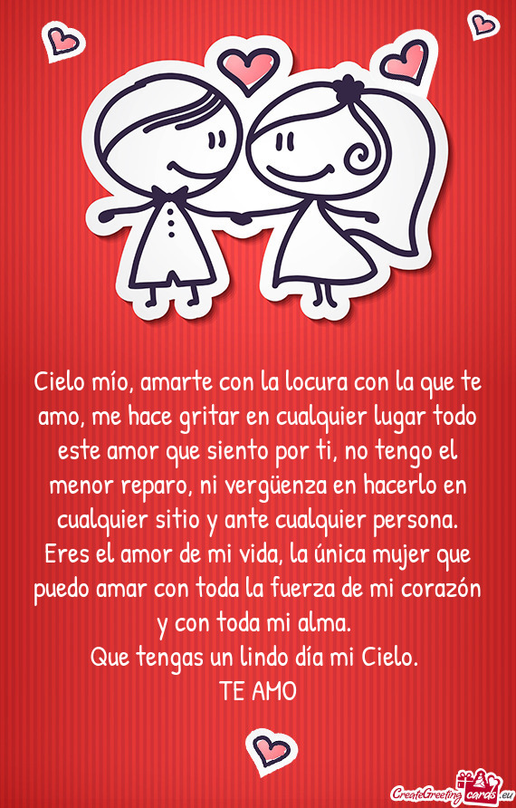 Cielo mío, amarte con la locura con la que te amo, me hace gritar en cualquier lugar todo este amor