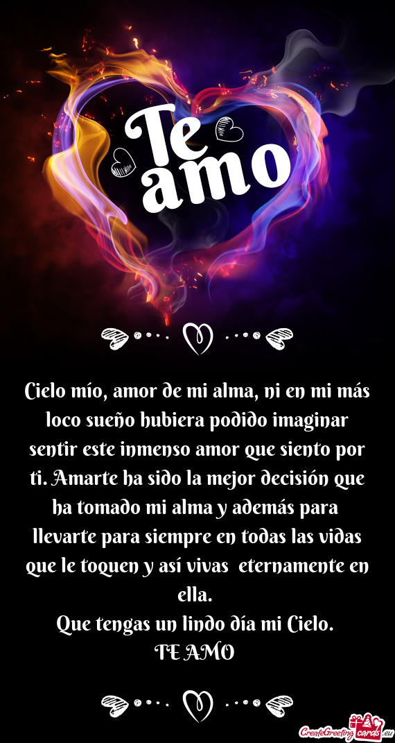Cielo mío, amor de mi alma, ni en mi más loco sueño hubiera podido imaginar sentir este inmenso a