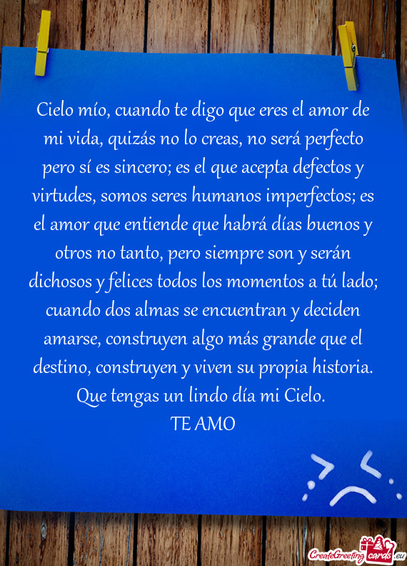 Cielo mío, cuando te digo que eres el amor de mi vida, quizás no lo creas, no será perfecto pero
