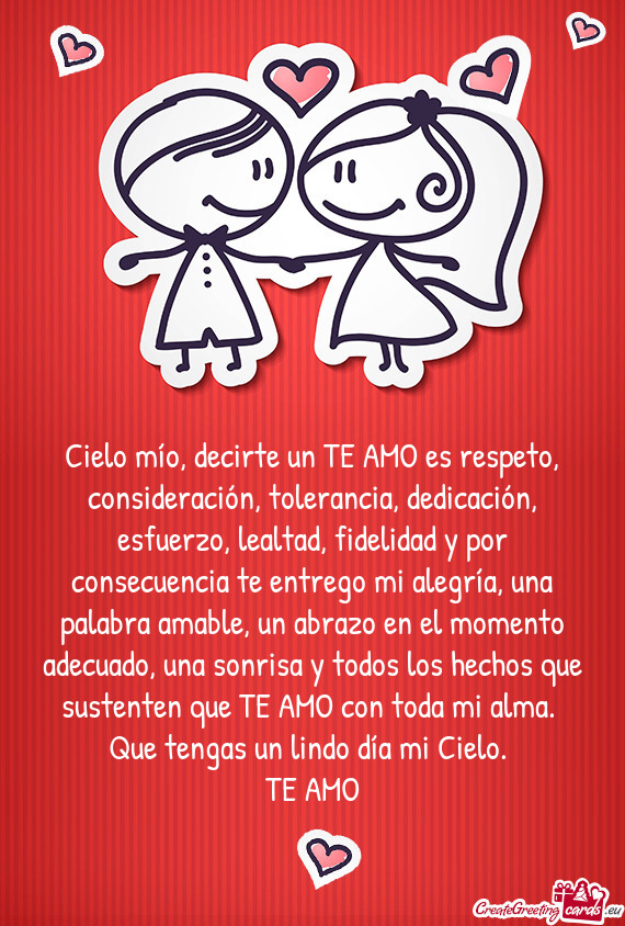 Cielo mío, decirte un TE AMO es respeto, consideración, tolerancia, dedicación, esfuerzo, lealtad