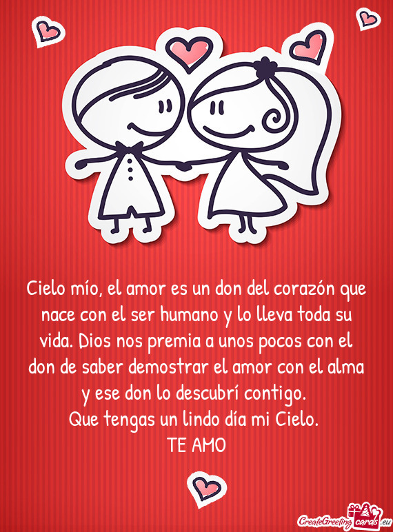 Cielo mío, el amor es un don del corazón que nace con el ser humano y lo lleva toda su vida. Dios