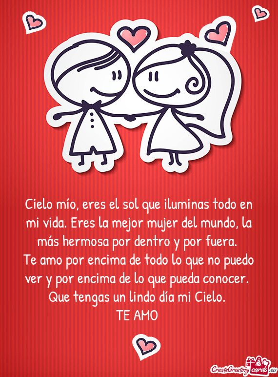 Cielo mío, eres el sol que iluminas todo en mi vida. Eres la mejor mujer del mundo, la más hermosa