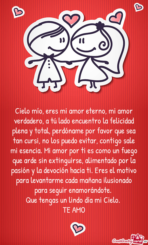 Cielo mío, eres mi amor eterno, mi amor verdadero, a tú lado encuentro la felicidad plena y total