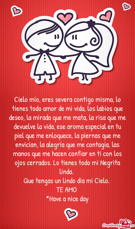 Cielo mío, eres severa contigo misma, lo tienes todo amor de mi vida, los labios que deseo, la mira