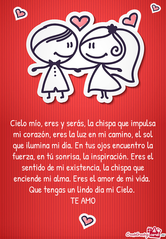 Cielo mío, eres y serás, la chispa que impulsa mi corazón, eres la luz en mi camino, el sol que i