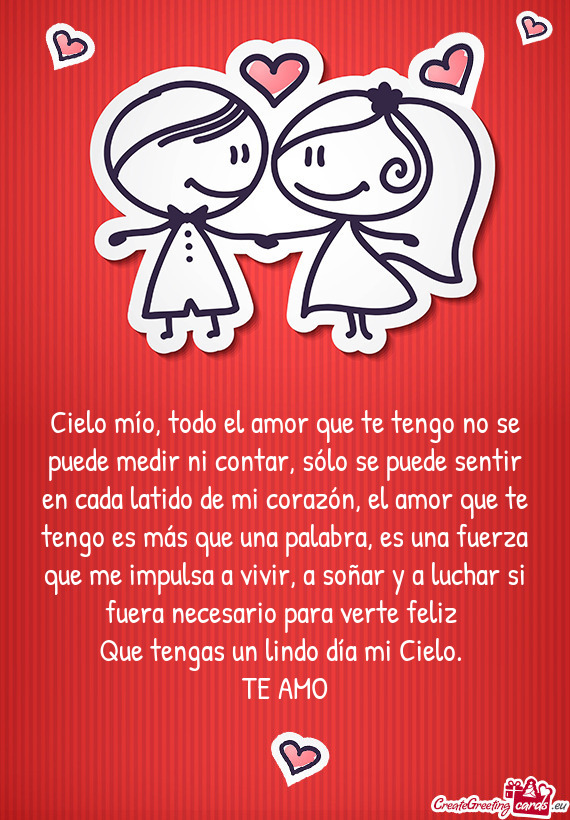 Cielo mío, todo el amor que te tengo no se puede medir ni contar, sólo se puede sentir en cada lat
