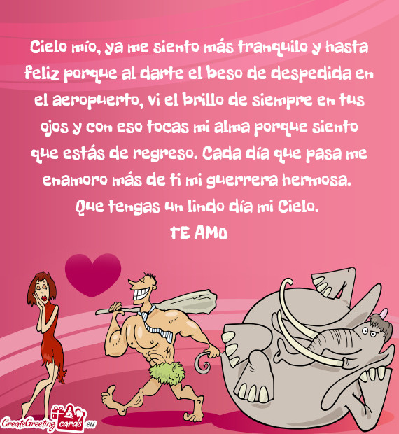 Cielo mío, ya me siento más tranquilo y hasta feliz porque al darte el beso de despedida en el aer