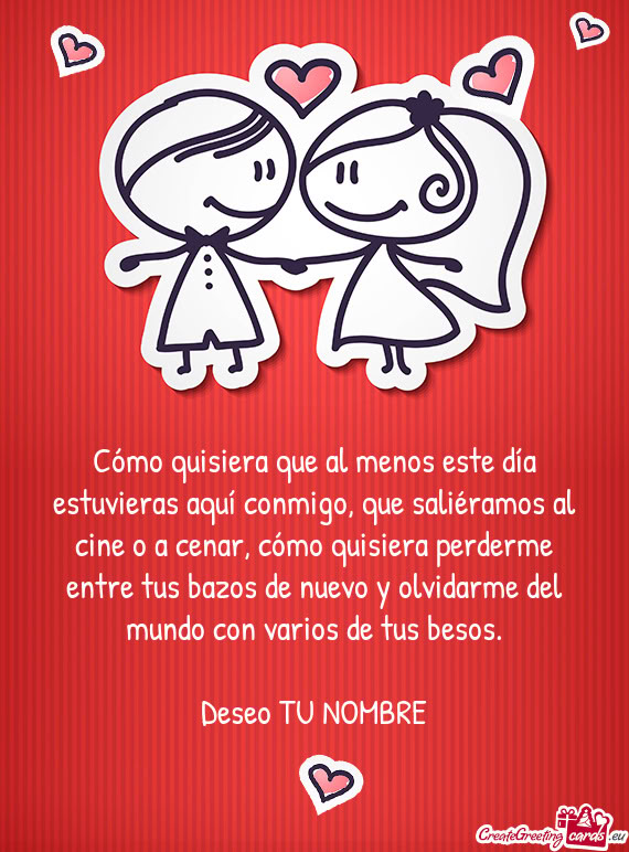 Cómo quisiera perderme entre tus bazos de nuevo y olvidarme del mundo con varios de tus besos