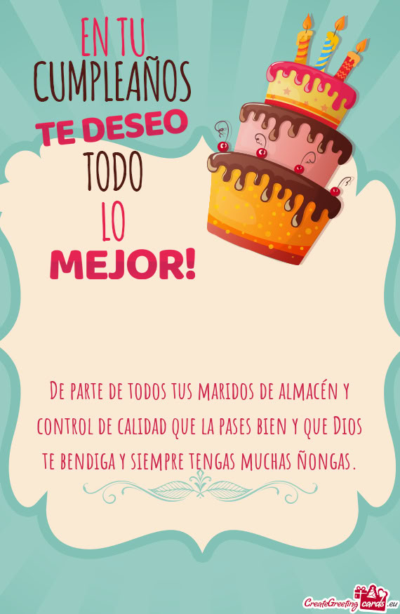 De parte de todos tus maridos de almacén y control de calidad que la pases bien y que Dios te bendi