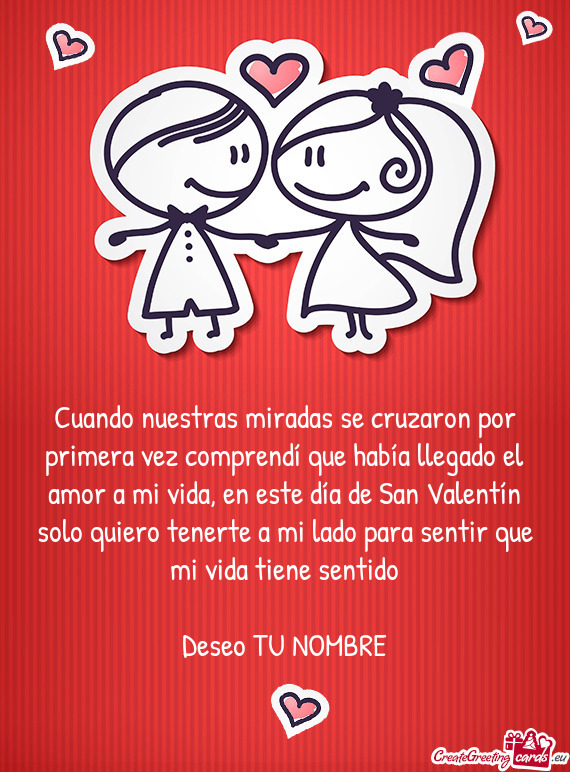 En este día de San Valentín solo quiero tenerte a mi lado para sentir que mi vida tiene sentido