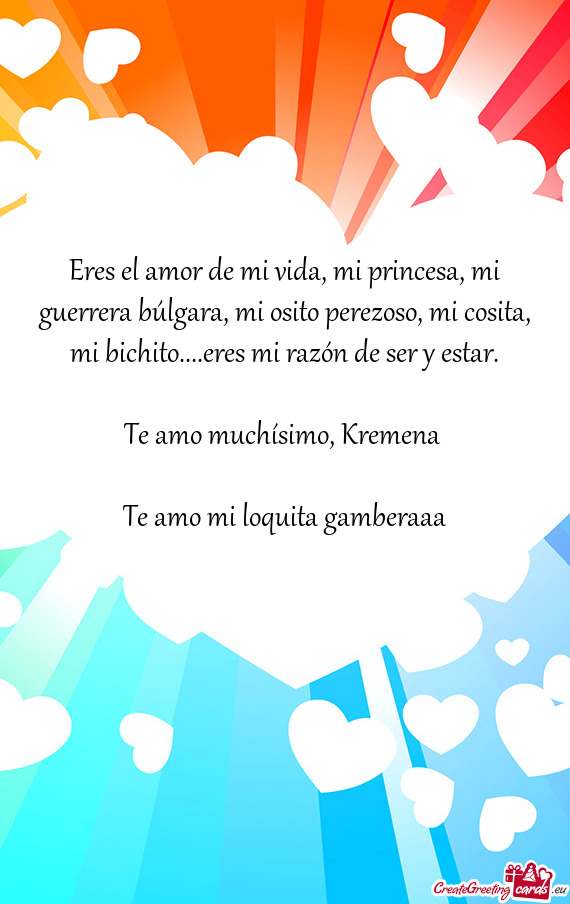 Eres el amor de mi vida, mi princesa, mi guerrera búlgara, mi osito perezoso, mi cosita, mi bichito