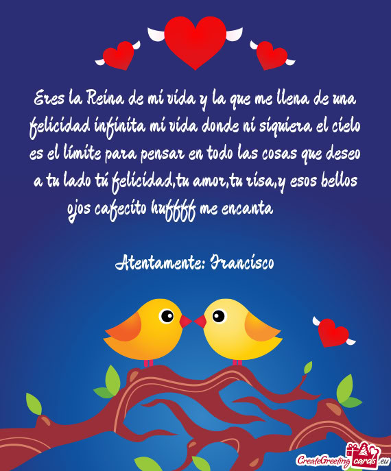 Eres la Reina de mi vida y la que me llena de una felicidad infinita mi vida donde ni siquiera el ci