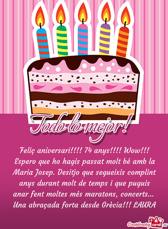 Feliç aniversari!!!! 74 anys!!!! Wow!!! Espero que ho hagis passat molt bé amb la Maria Josep. Des