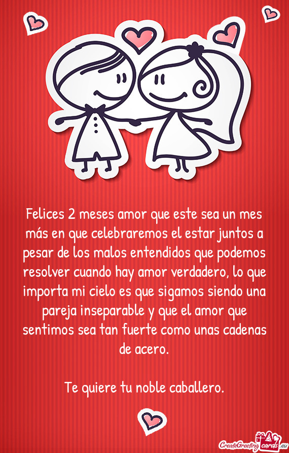 Felices 2 meses amor que este sea un mes más en que celebraremos el estar juntos a pesar de los mal