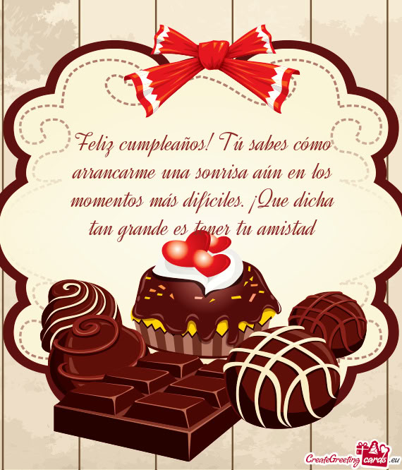 Feliz cumpleaños! Tú sabes cómo arrancarme una sonrisa aún en los momentos más difíciles. ¡Qu