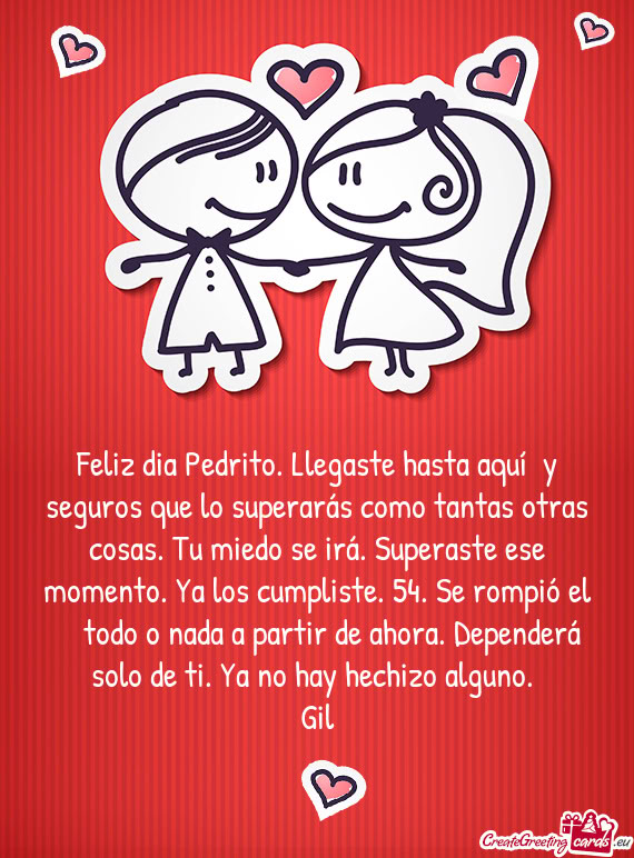 Feliz dia Pedrito. Llegaste hasta aquí y seguros que lo superarás como tantas otras cosas. Tu mie