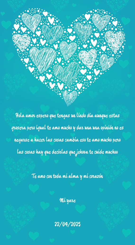 Hola amor espero que tengas un lindo día aunque estas grosera pero igual te amo mucho y dar una una