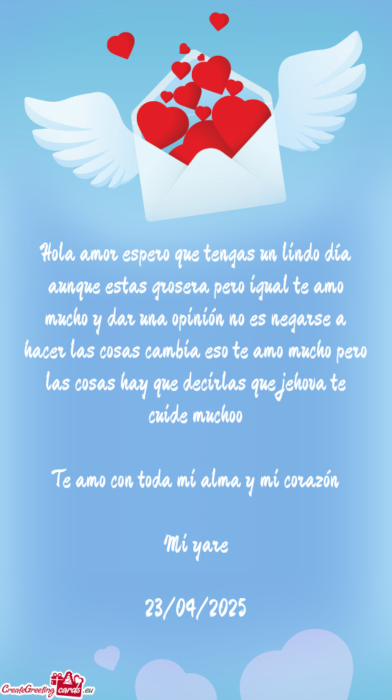 Hola amor espero que tengas un lindo día aunque estas grosera pero igual te amo mucho y dar una opi