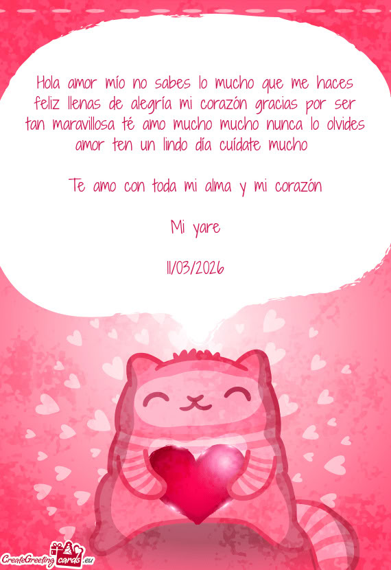 Hola amor mío no sabes lo mucho que me haces feliz llenas de alegría mi corazón gracias por ser t
