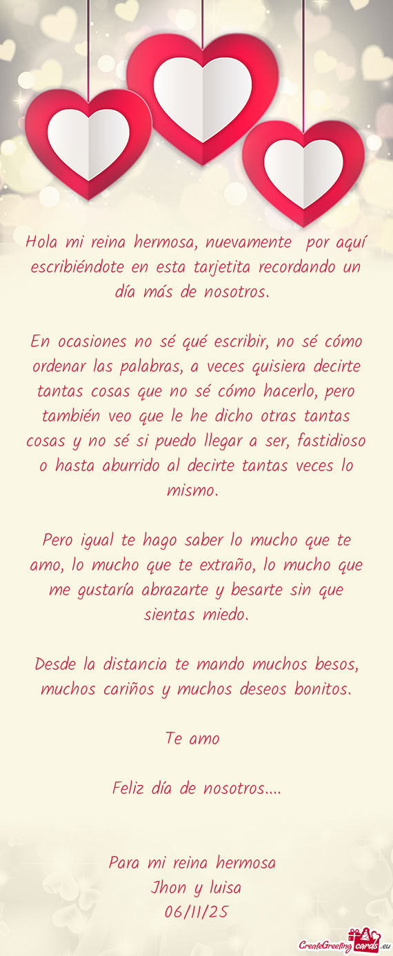 Hola mi reina hermosa, nuevamente por aquí escribiéndote en esta tarjetita recordando un día má
