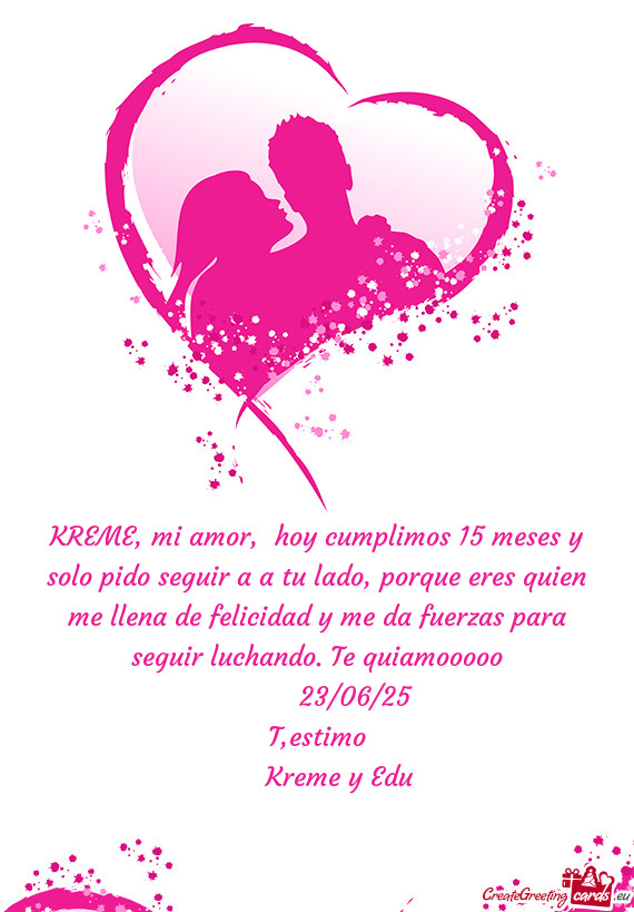 KREME, mi amor, hoy cumplimos 15 meses y solo pido seguir a a tu lado, porque eres quien me llena d