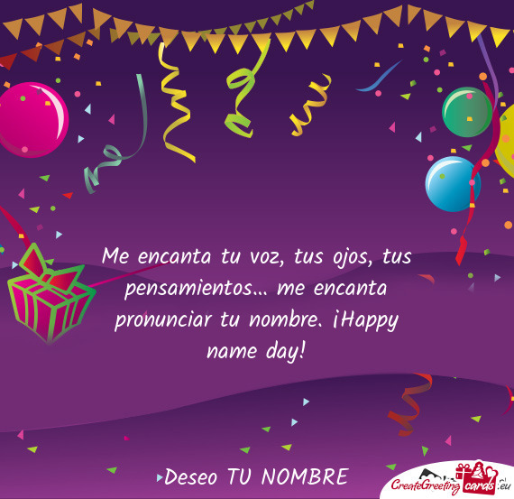 Me encanta tu voz, tus ojos, tus pensamientos… me encanta pronunciar tu nombre. ¡Happy name day