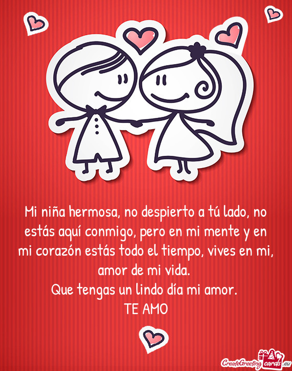 Mi niña hermosa, no despierto a tú lado, no estás aquí conmigo, pero en mi mente y en mi corazó
