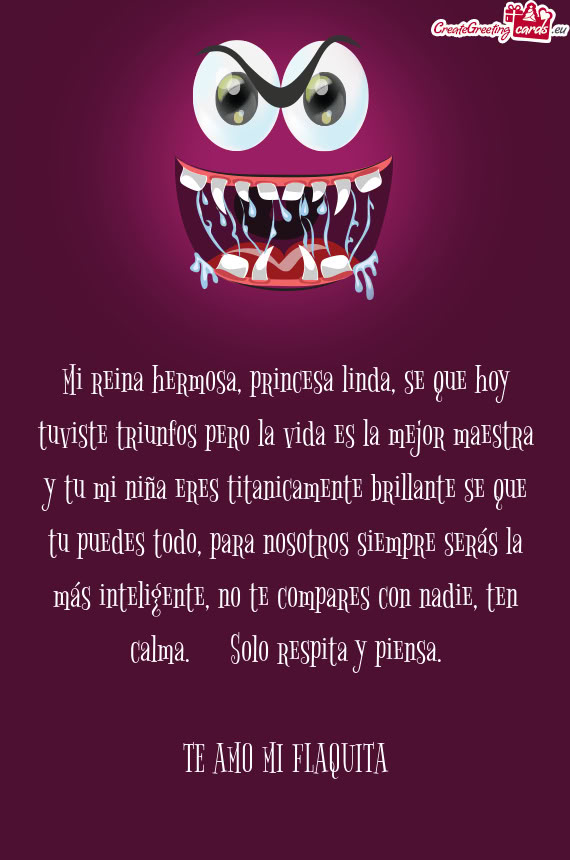 Mi reina hermosa, princesa linda, se que hoy tuviste triunfos pero la vida es la mejor maestra y tu