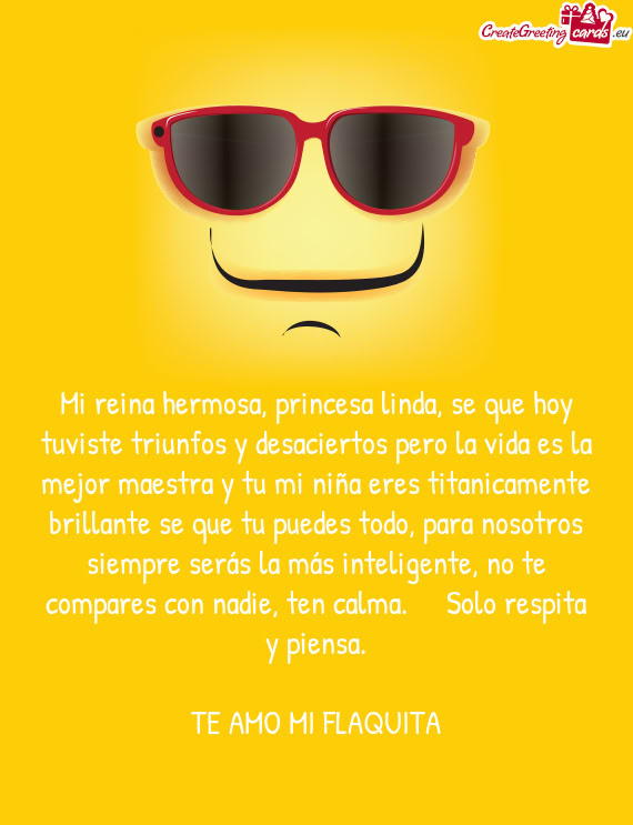 Mi reina hermosa, princesa linda, se que hoy tuviste triunfos y desaciertos pero la vida es la mejor