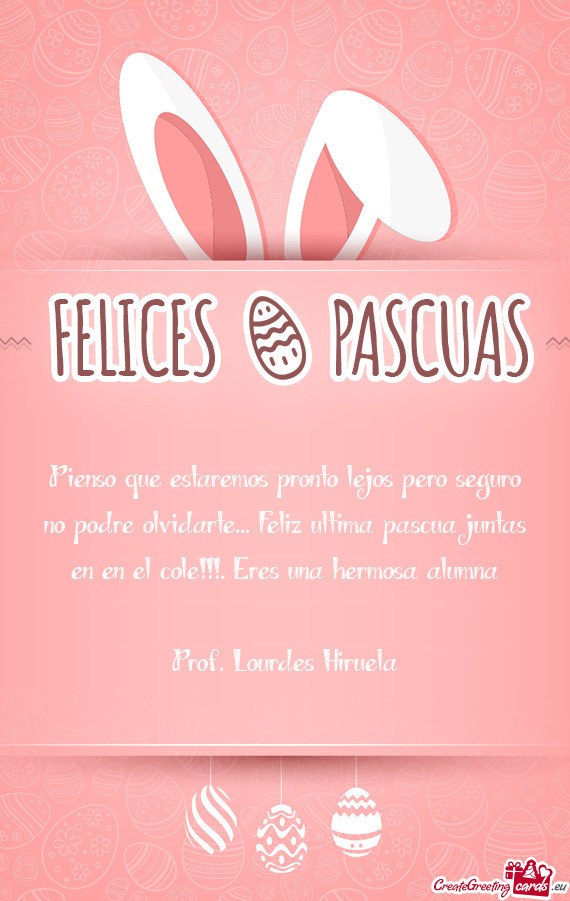 Pienso que estaremos pronto lejos pero seguro no podre olvidarte... Feliz ultima pascua juntas en en