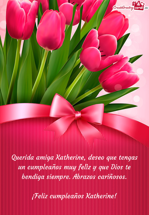 Querida amiga Katherine, deseo que tengas un cumpleaños muy felìz y que Dios te bendiga siempre. A