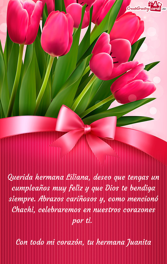 Querida hermana Liliana, deseo que tengas un cumpleaños muy felìz y que Dios te bendiga siempre. A