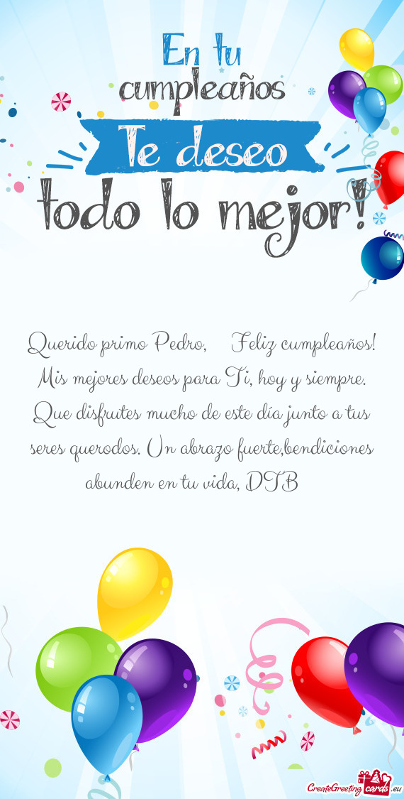 Querido primo Pedro,🥳🎂🎁 Feliz cumpleaños! Mis mejores deseos para Ti, hoy y siempre. Que d