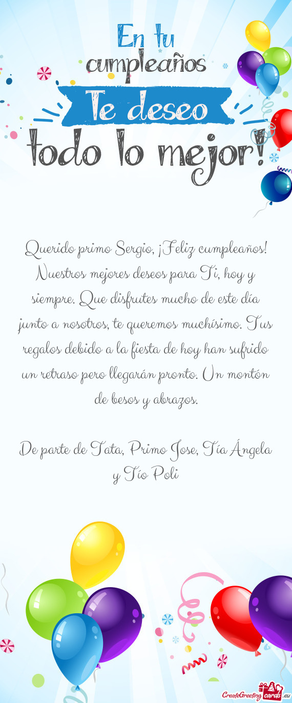 Querido primo Sergio, ¡Feliz cumpleaños! Nuestros mejores deseos para Ti, hoy y siempre. Que disfr