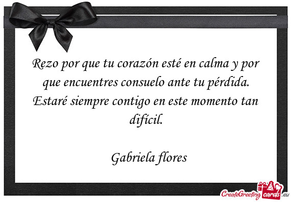 Rezo por que tu corazón esté en calma y por que encuentres consuelo ante tu pérdida. Estaré siem