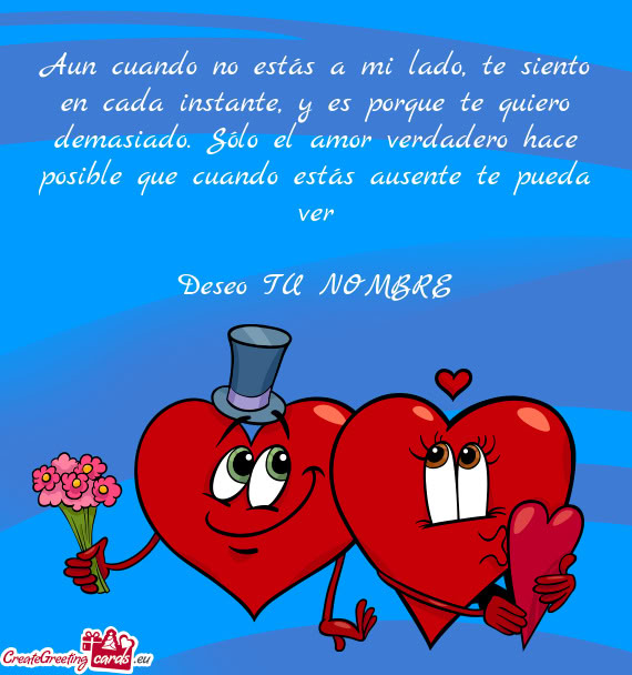 Sólo el amor verdadero hace posible que cuando estás ausente te pueda ver Deseo TU NOMBRE