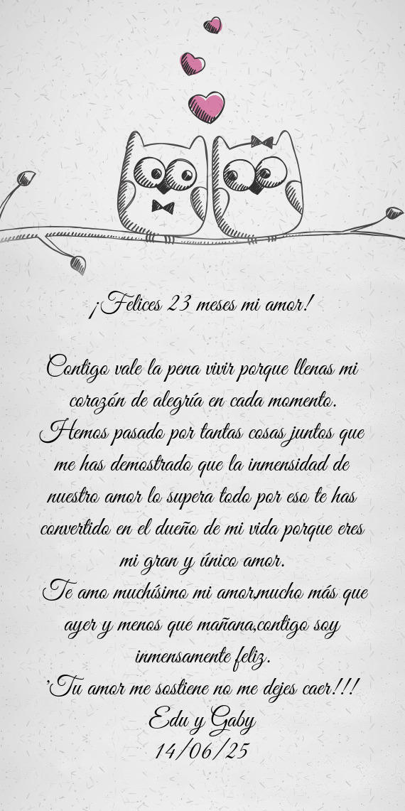 Te amo muchísimo mi amor,mucho más que ayer y menos que mañana,contigo soy inmensamente feliz