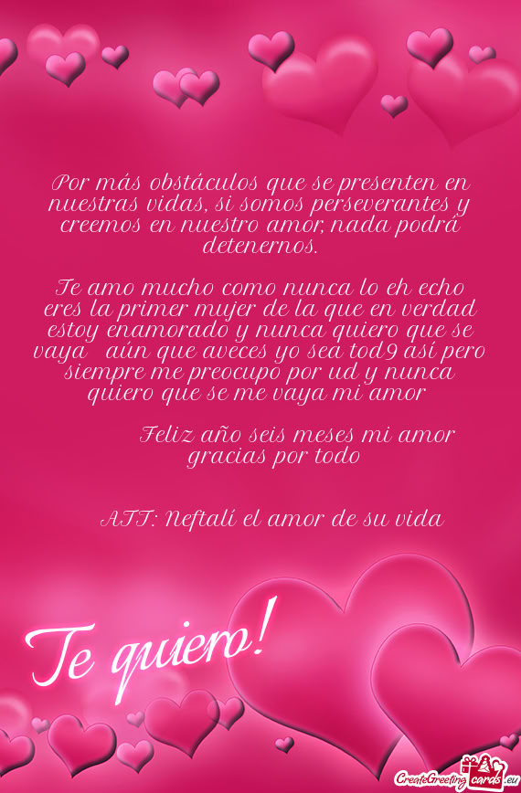 Te amo mucho como nunca lo eh echo eres la primer mujer de la que en verdad estoy enamorado y nunca