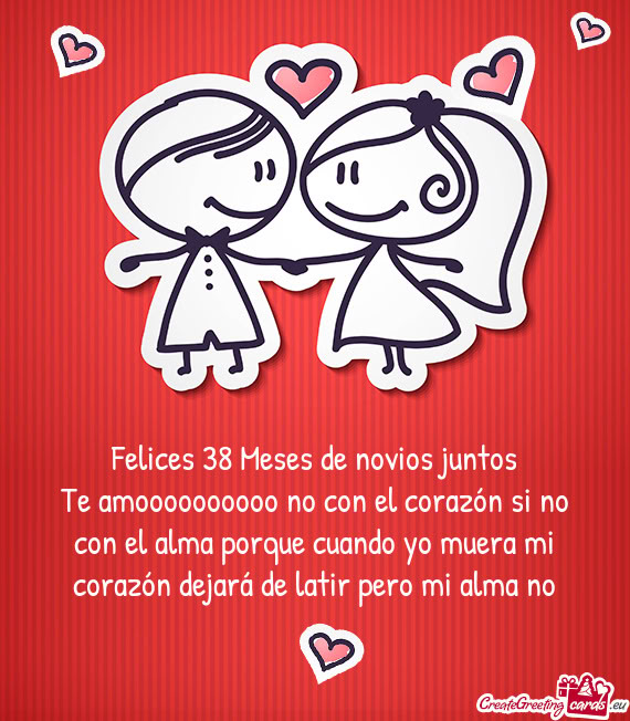 Te amoooooooooo no con el corazón si no con el alma porque cuando yo muera mi corazón dejará de l