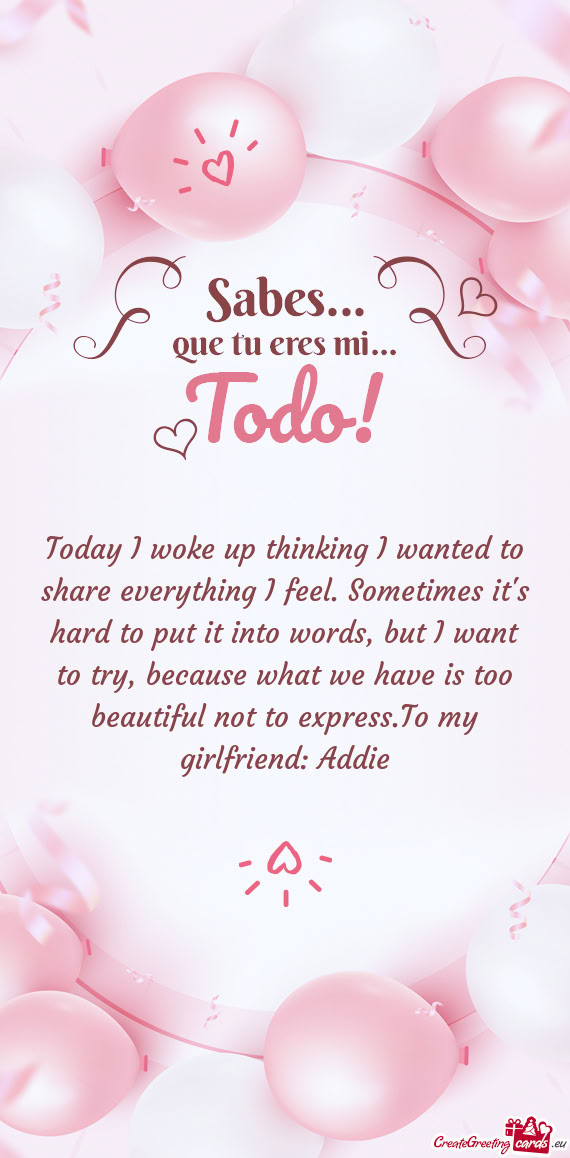 Today I woke up thinking I wanted to share everything I feel. Sometimes it